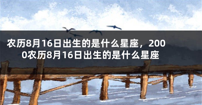 农历8月16日出生的是什么星座，2000农历8月16日出生的是什么星座