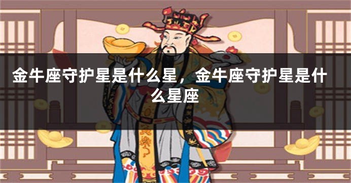 金牛座守护星是什么星，金牛座守护星是什么星座