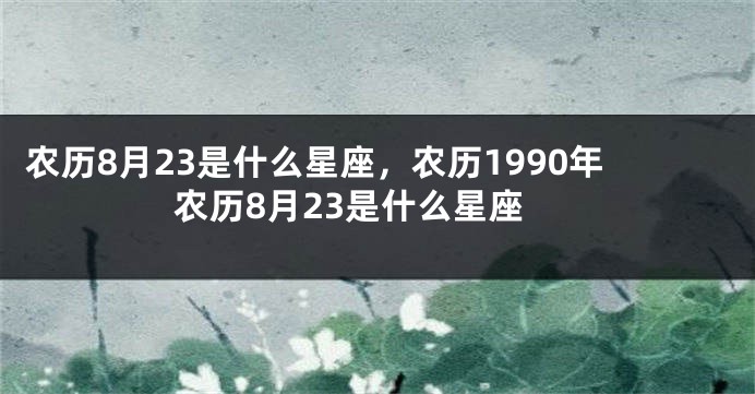 农历8月23是什么星座，农历1990年农历8月23是什么星座