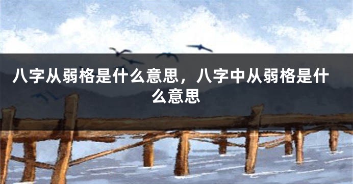 八字从弱格是什么意思，八字中从弱格是什么意思