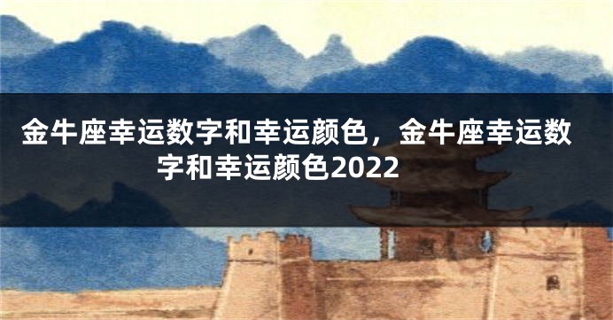 金牛座幸运数字和幸运颜色，金牛座幸运数字和幸运颜色2022