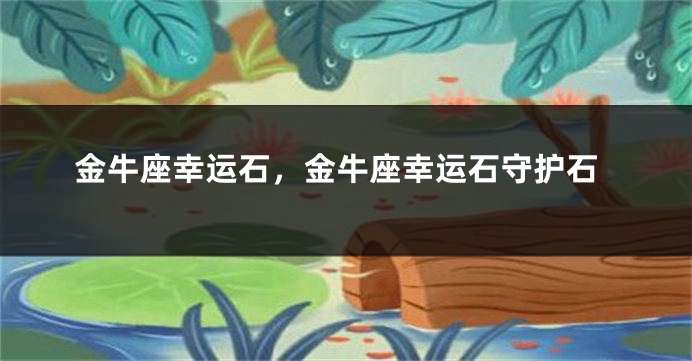 金牛座幸运石，金牛座幸运石守护石