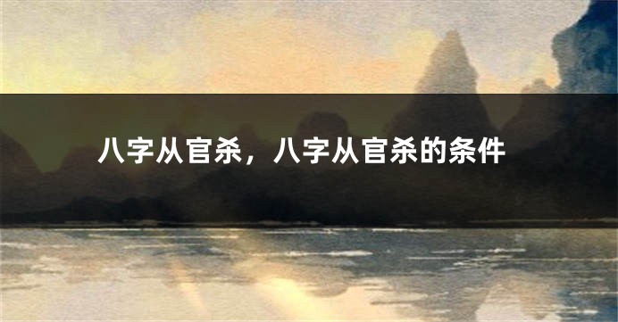 八字从官杀，八字从官杀的条件