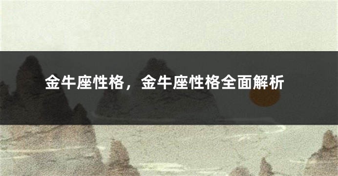 金牛座性格，金牛座性格全面解析