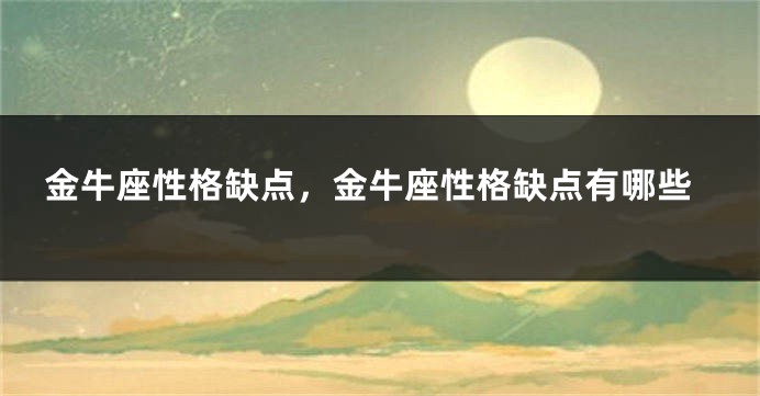 金牛座性格缺点，金牛座性格缺点有哪些