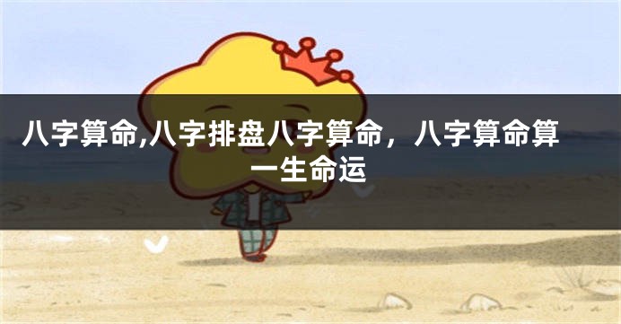 八字算命,八字排盘八字算命，八字算命算一生命运