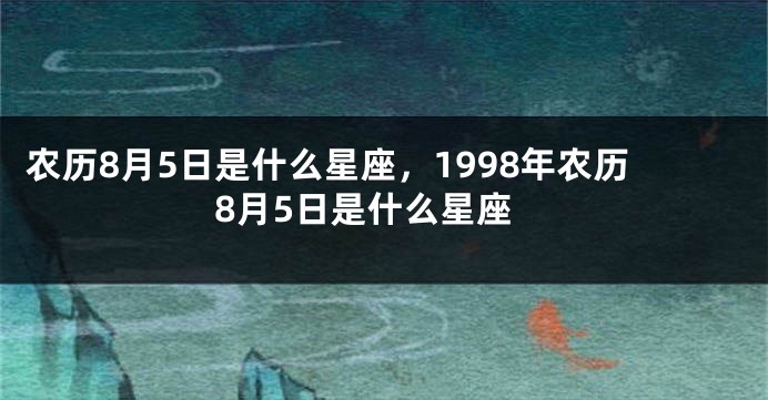 农历8月5日是什么星座，1998年农历8月5日是什么星座