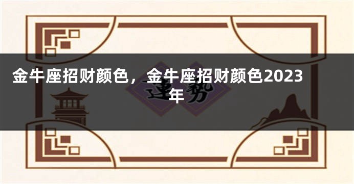 金牛座招财颜色，金牛座招财颜色2023年