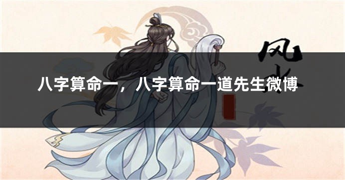 八字算命一，八字算命一道先生微博