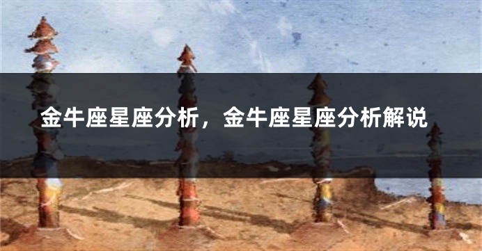 金牛座星座分析，金牛座星座分析解说