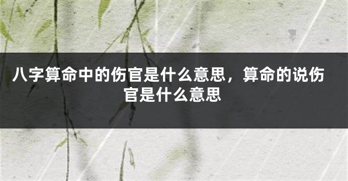 八字算命中的伤官是什么意思，算命的说伤官是什么意思