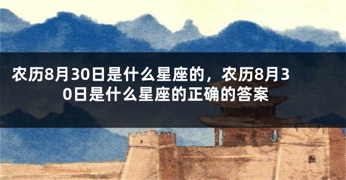 农历8月30日是什么星座的，农历8月30日是什么星座的正确的答案