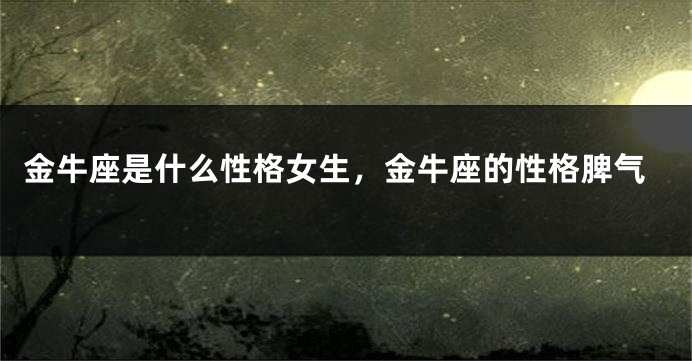 金牛座是什么性格女生，金牛座的性格脾气