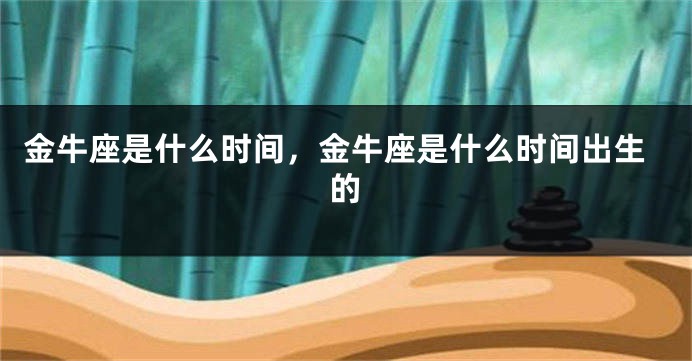 金牛座是什么时间，金牛座是什么时间出生的