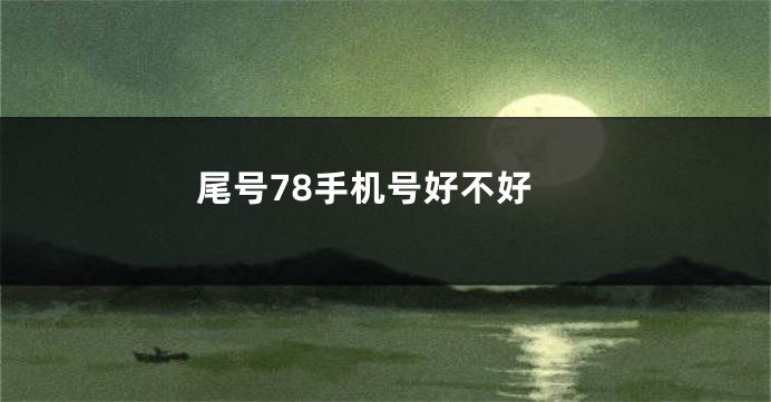 尾号78手机号好不好