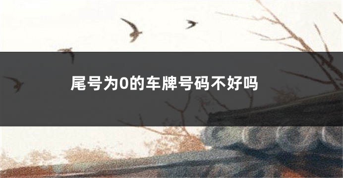 尾号为0的车牌号码不好吗