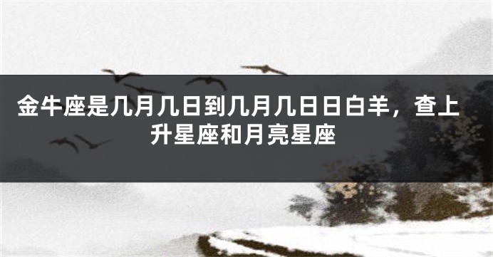 金牛座是几月几日到几月几日日白羊，查上升星座和月亮星座