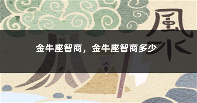 金牛座智商，金牛座智商多少