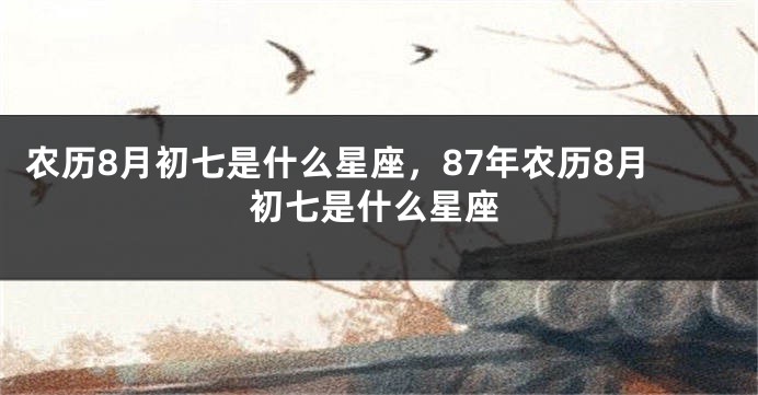 农历8月初七是什么星座，87年农历8月初七是什么星座