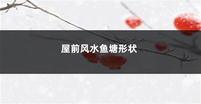 屋前风水鱼塘形状