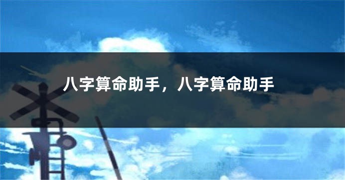 八字算命助手，八字算命助手