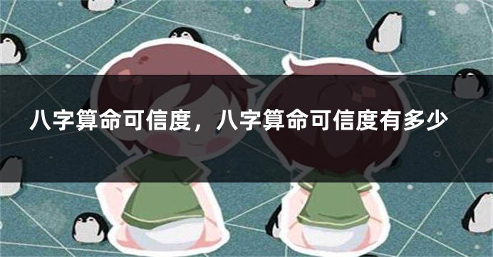 八字算命可信度，八字算命可信度有多少