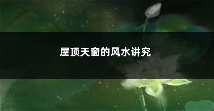 屋顶天窗的风水讲究