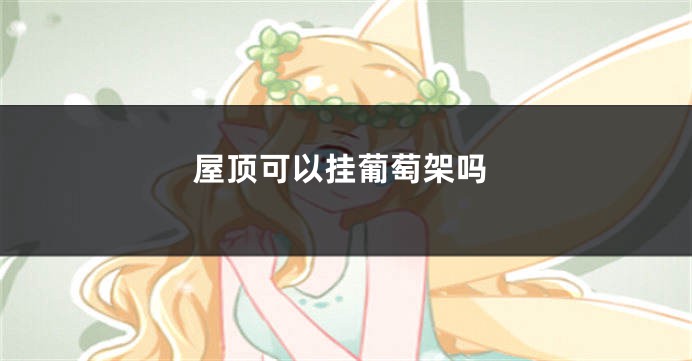 屋顶可以挂葡萄架吗