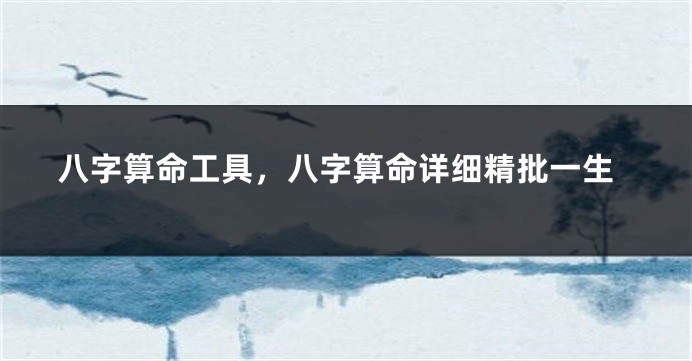 八字算命工具，八字算命详细精批一生