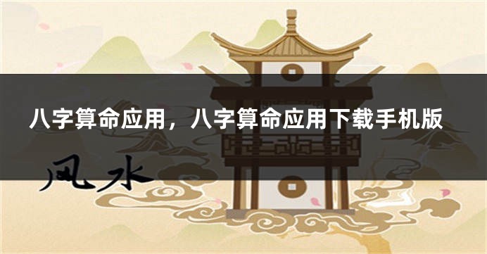 八字算命应用，八字算命应用下载手机版