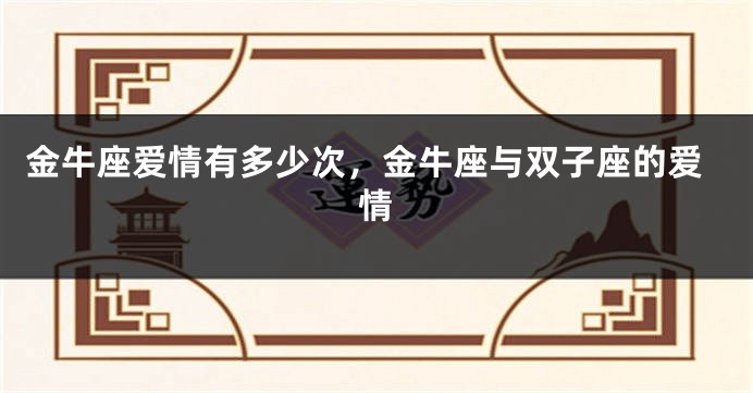 金牛座爱情有多少次，金牛座与双子座的爱情