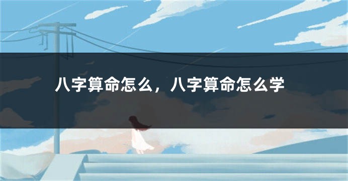 八字算命怎么，八字算命怎么学