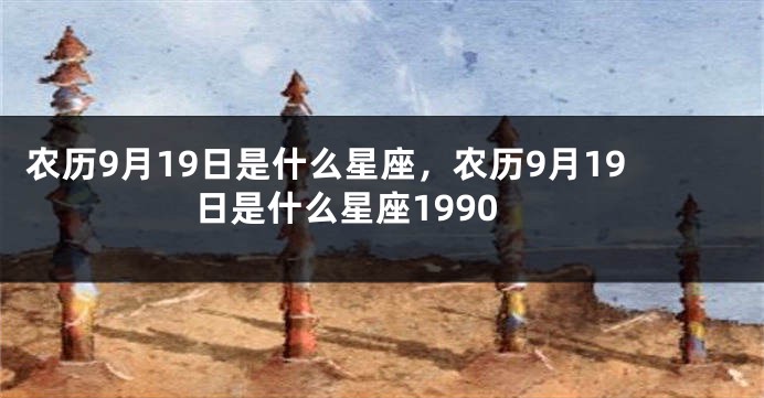 农历9月19日是什么星座，农历9月19日是什么星座1990