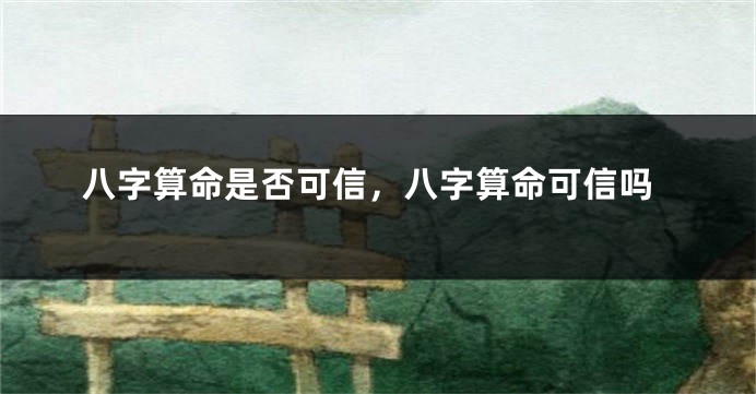 八字算命是否可信，八字算命可信吗