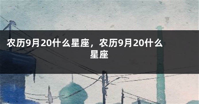 农历9月20什么星座，农历9月20什么星座