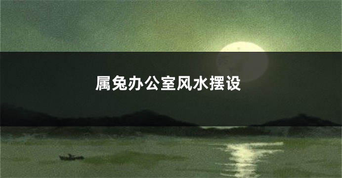 属兔办公室风水摆设