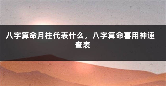 八字算命月柱代表什么，八字算命喜用神速查表