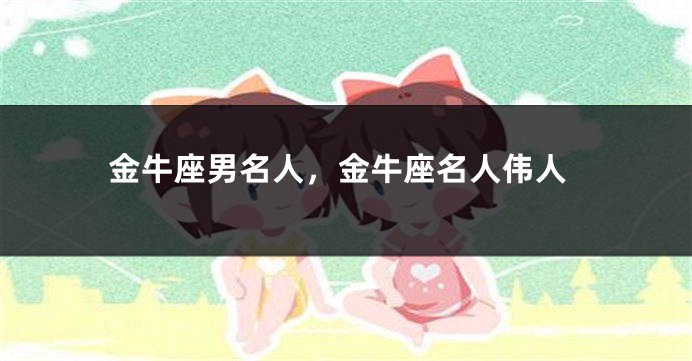 金牛座男名人，金牛座名人伟人