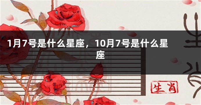 1月7号是什么星座，10月7号是什么星座