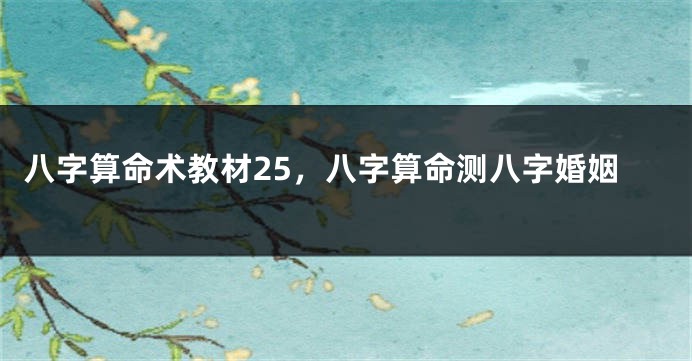 八字算命术教材25，八字算命测八字婚姻