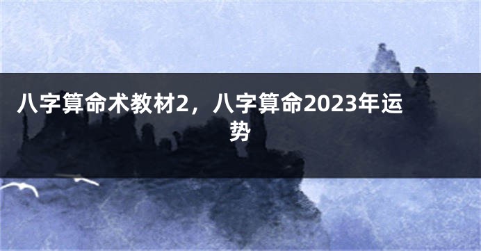 八字算命术教材2，八字算命2023年运势