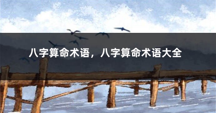 八字算命术语，八字算命术语大全