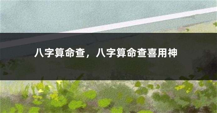 八字算命查，八字算命查喜用神