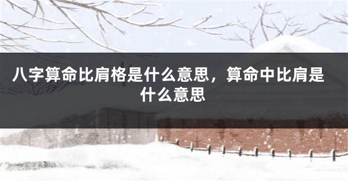 八字算命比肩格是什么意思，算命中比肩是什么意思