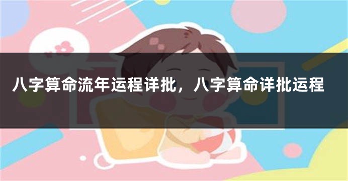 八字算命流年运程详批，八字算命详批运程