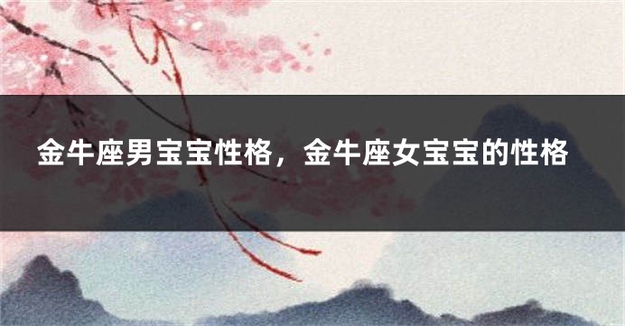 金牛座男宝宝性格，金牛座女宝宝的性格
