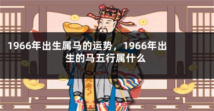 1966年出生属马的运势，1966年出生的马五行属什么