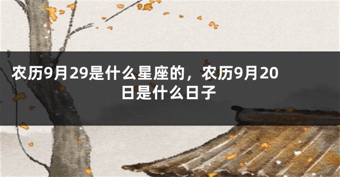 农历9月29是什么星座的，农历9月20日是什么日子