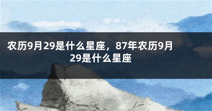 农历9月29是什么星座，87年农历9月29是什么星座