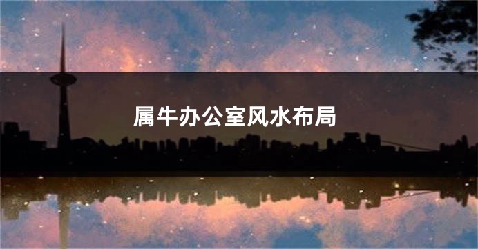 属牛办公室风水布局